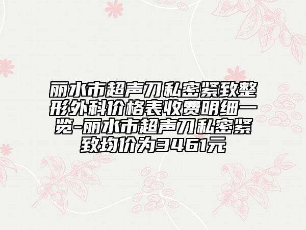 丽水市超声刀私密紧致整形外科价格表收费明细一览-丽水市超声刀私密紧致均价为3461元