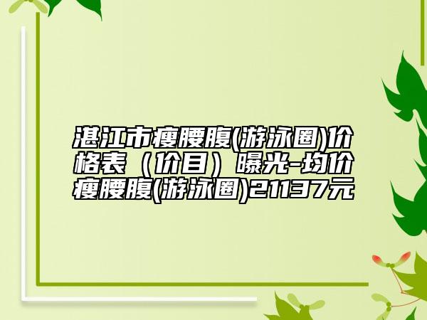 湛江市瘦腰腹(游泳圈)价格表（价目）曝光-均价瘦腰腹(游泳圈)21137元