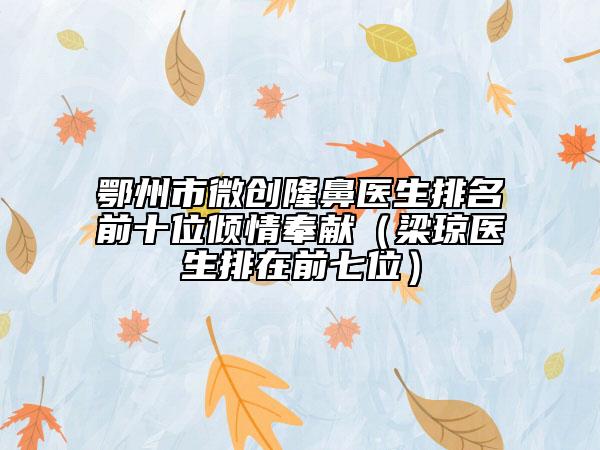 鄂州市微创隆鼻医生排名前十位倾情奉献（梁琼医生排在前七位）