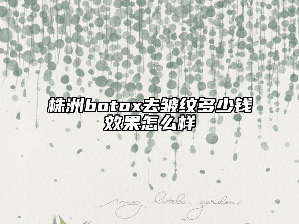株洲botox去皱纹多少钱效果怎么样