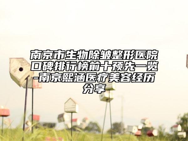 南京市生物除皱整形医院口碑排行榜前十预先一览-南京熙涵医疗美容经历分享