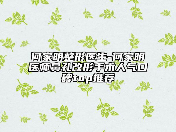 何家明整形医生-何家明医师鼻孔改形手术人气口碑top推荐