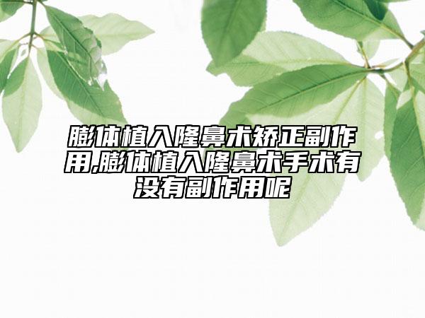 膨体植入隆鼻术矫正副作用,膨体植入隆鼻术手术有没有副作用呢