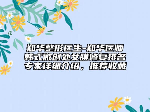郑华整形医生-郑华医师韩式微创处女膜修复排名专家详细介绍，推荐收藏