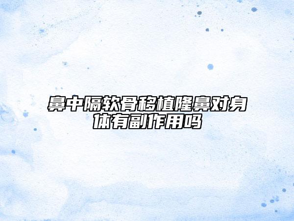 鼻中隔软骨移植隆鼻对身体有副作用吗