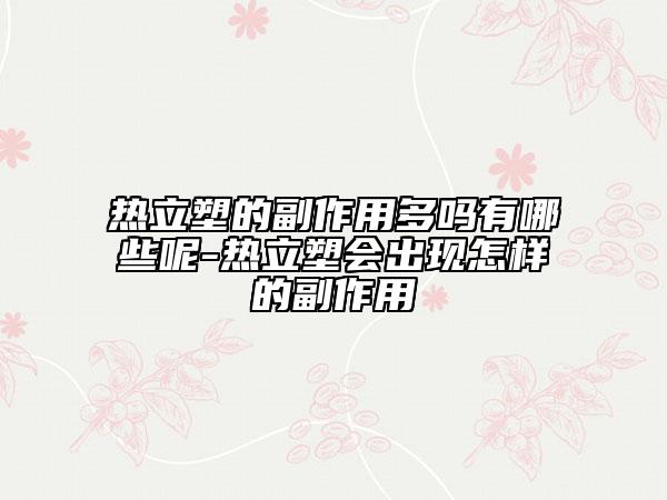 热立塑的副作用多吗有哪些呢-热立塑会出现怎样的副作用