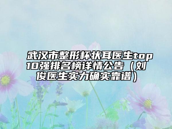 武汉市整形杯状耳医生top10强排名榜详情公告（刘俊医生实力确实靠谱）