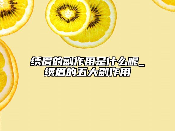 绣眉的副作用是什么呢_绣眉的五大副作用