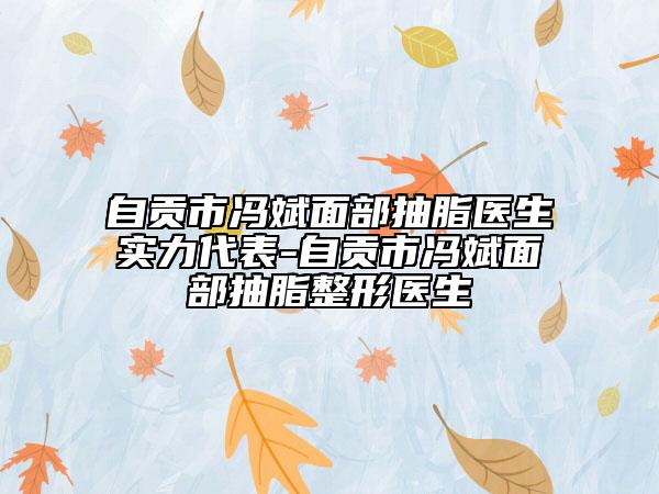 自贡市冯斌面部抽脂医生实力代表-自贡市冯斌面部抽脂整形医生