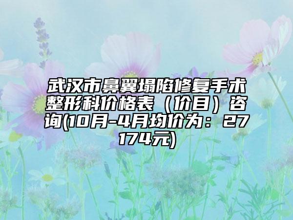 武汉市鼻翼塌陷修复手术整形科价格表（价目）咨询(10月-4月均价为：27174元)