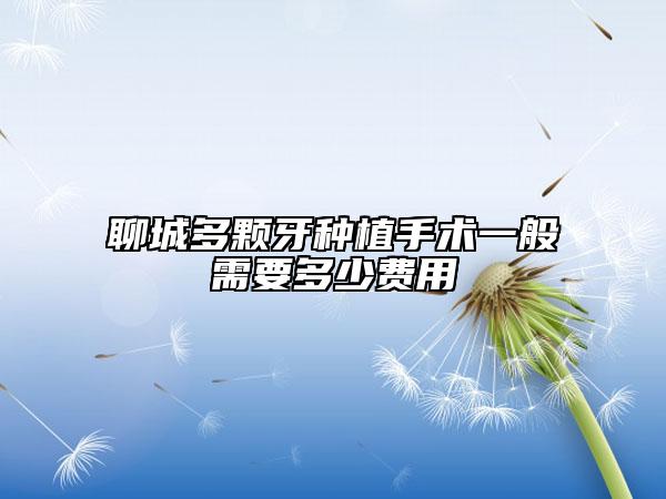 聊城多颗牙种植手术一般需要多少费用