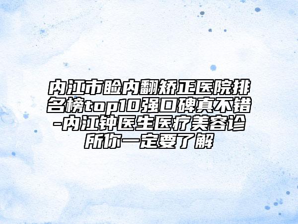 内江市睑内翻矫正医院排名榜top10强口碑真不错-内江钟医生医疗美容诊所你一定要了解