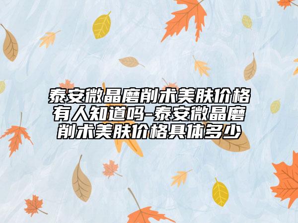 泰安微晶磨削术美肤价格有人知道吗-泰安微晶磨削术美肤价格具体多少