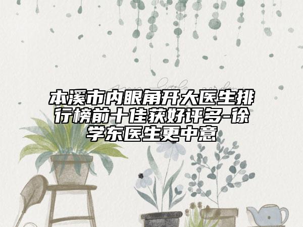 本溪市内眼角开大医生排行榜前十佳获好评多-徐学东医生更中意