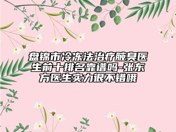 盘锦市冷冻法治疗腋臭医生前十排名靠谱吗-张东方医生实力很不错哦