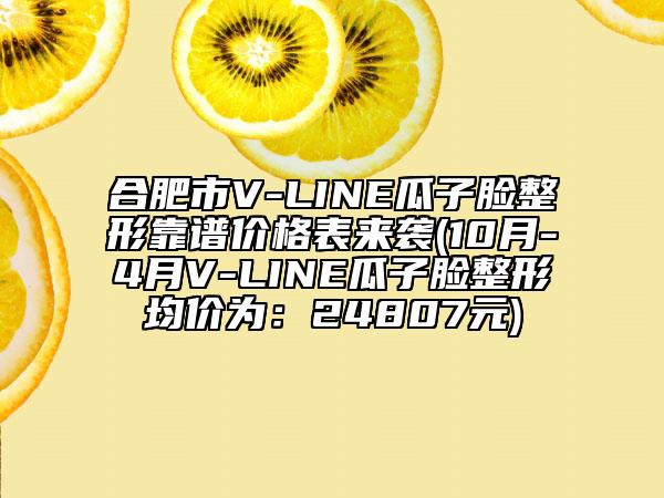 合肥市V-LINE瓜子脸整形靠谱价格表来袭(10月-4月V-LINE瓜子脸整形均价为：24807元)