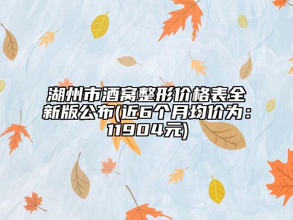 湖州市酒窝整形价格表全新版公布(近6个月均价为：11904元)