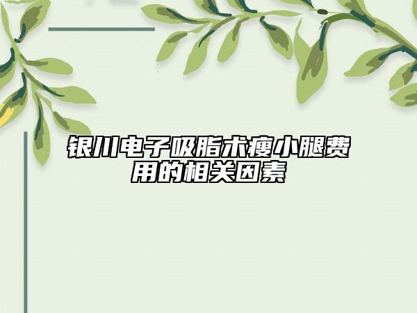 银川电子吸脂术瘦小腿费用的相关因素
