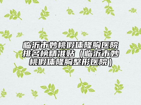 临沂市妙桃假体隆胸医院排名榜精准贴（临沂市妙桃假体隆胸整形医院）