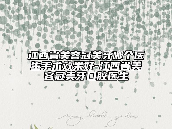 江西省美容冠美牙哪个医生手术效果好-江西省美容冠美牙口腔医生
