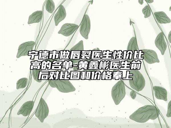 宁德市做唇裂医生性价比高的名单-黄鑫彬医生前后对比图和价格奉上