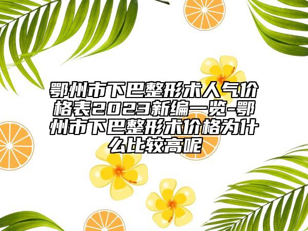 鄂州市下巴整形术人气价格表2023新编一览-鄂州市下巴整形术价格为什么比较高呢