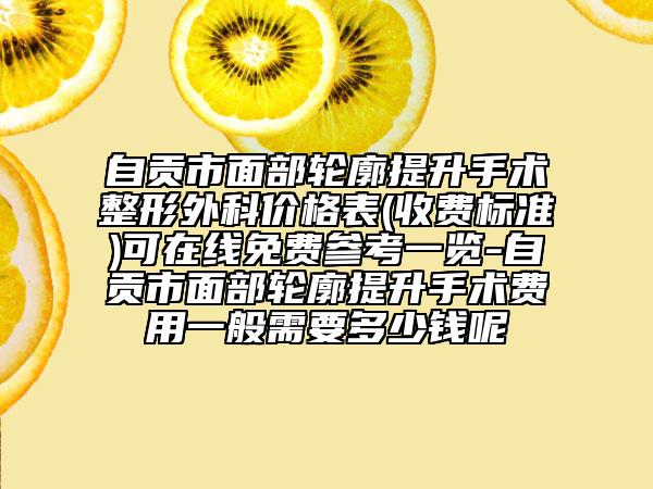 自贡市面部轮廓提升手术整形外科价格表(收费标准)可在线免费参考一览-自贡市面部轮廓提升手术费用一般需要多少钱呢