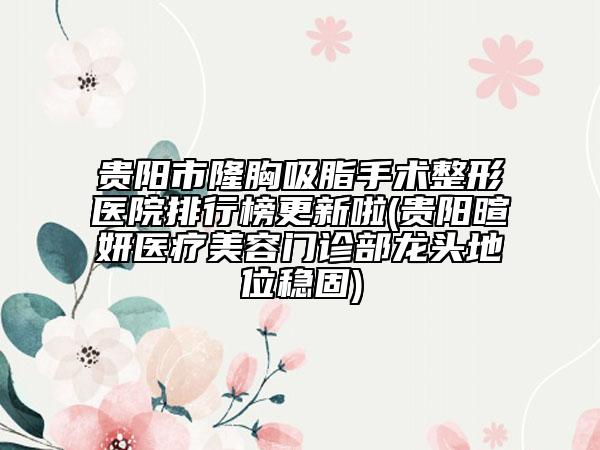 贵阳市隆胸吸脂手术整形医院排行榜更新啦(贵阳暄妍医疗美容门诊部龙头地位稳固)