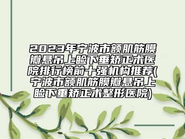 2023年宁波市额肌筋膜瓣悬吊上睑下垂矫正术医院排行榜前十强机构推荐(宁波市额肌筋膜瓣悬吊上睑下垂矫正术整形医院)