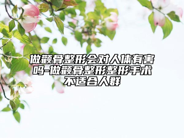 做颧骨整形会对人体有害吗-做颧骨整形整形手术不适合人群