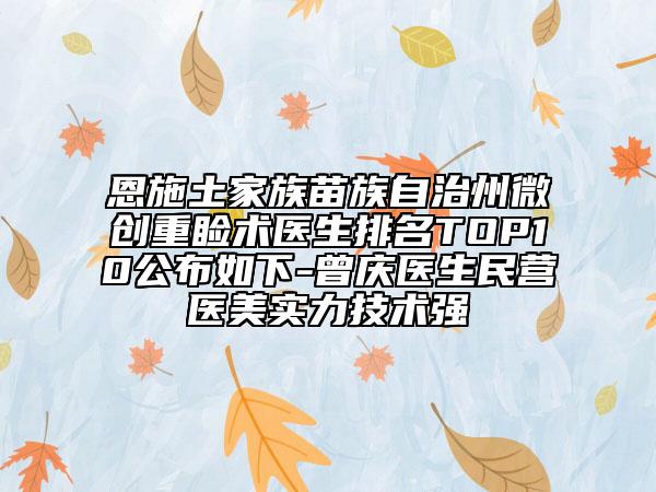 恩施土家族苗族自治州微创重睑术医生排名TOP10公布如下-曾庆医生民营医美实力技术强