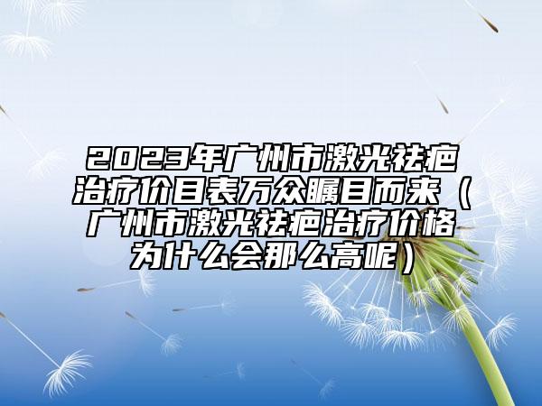 2023年广州市激光祛疤治疗价目表万众瞩目而来（广州市激光祛疤治疗价格为什么会那么高呢）