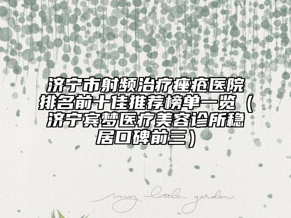 济宁市射频治疗痤疮医院排名前十佳推荐榜单一览（济宁宾梦医疗美容诊所稳居口碑前三）