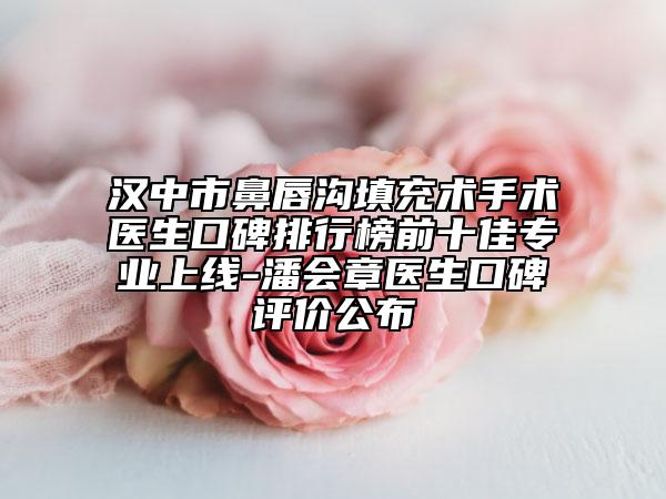 汉中市鼻唇沟填充术手术医生口碑排行榜前十佳专业上线-潘会章医生口碑评价公布