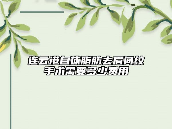 连云港自体脂肪去眉间纹手术需要多少费用