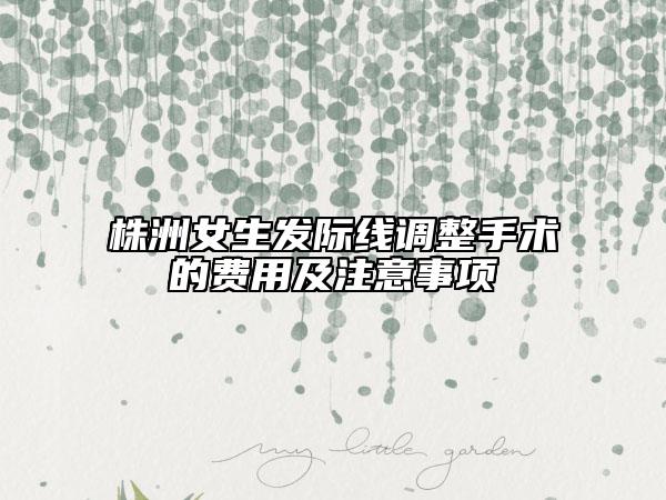 株洲女生发际线调整手术的费用及注意事项