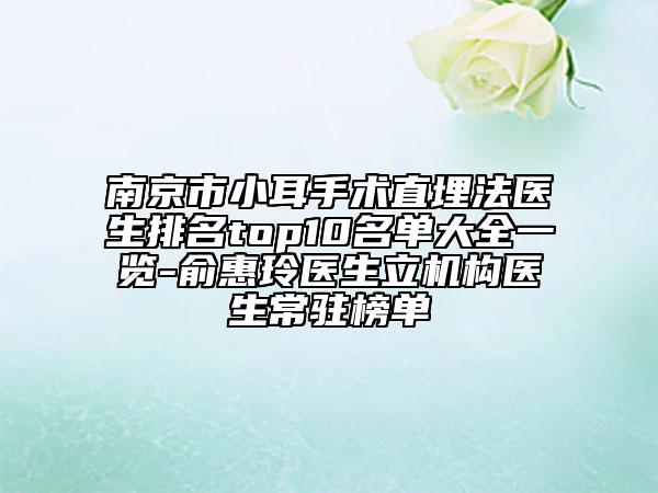 南京市小耳手术直埋法医生排名top10名单大全一览-俞惠玲医生立机构医生常驻榜单