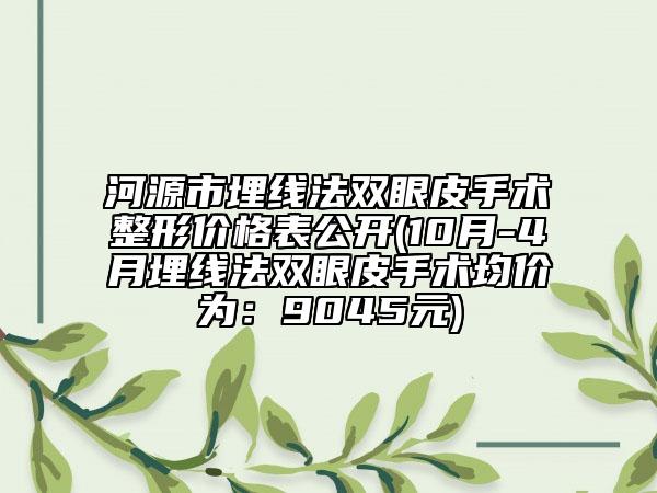 河源市埋线法双眼皮手术整形价格表公开(10月-4月埋线法双眼皮手术均价为：9045元)