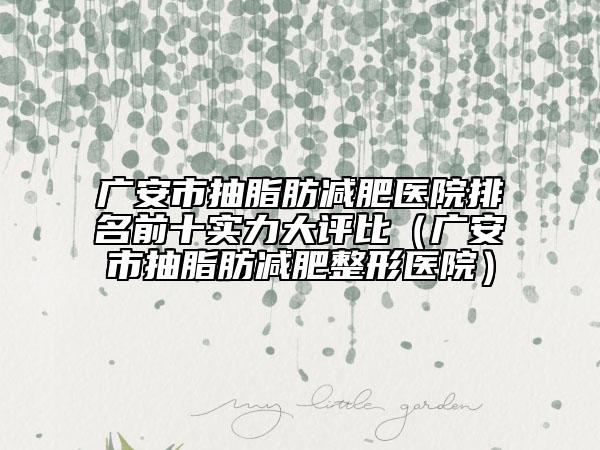 广安市抽脂肪减肥医院排名前十实力大评比（广安市抽脂肪减肥整形医院）