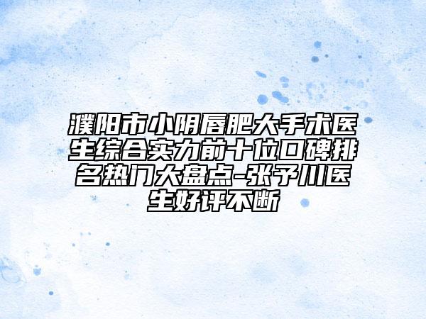 濮阳市小阴唇肥大手术医生综合实力前十位口碑排名热门大盘点-张予川医生好评不断