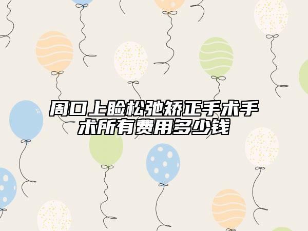 周口上睑松弛矫正手术手术所有费用多少钱