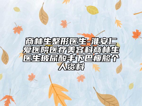 商林生整形医生-淮安仁爱医院医疗美容科商林生医生玻尿酸丰下巴瘦脸个人资料