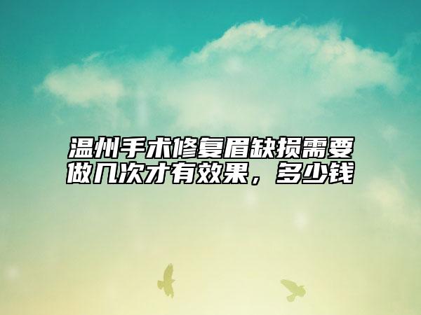 温州手术修复眉缺损需要做几次才有效果，多少钱