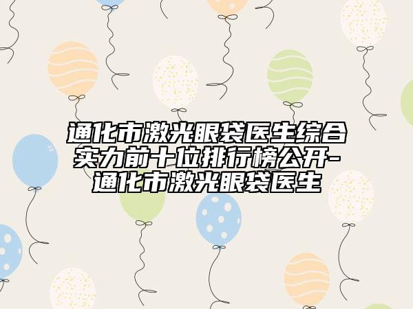 通化市激光眼袋医生综合实力前十位排行榜公开-通化市激光眼袋医生