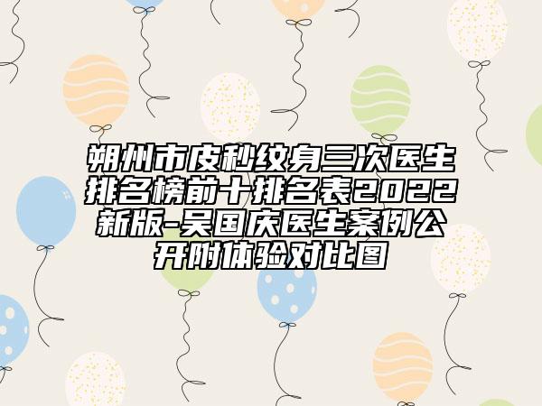 朔州市皮秒纹身三次医生排名榜前十排名表2022新版-吴国庆医生案例公开附体验对比图