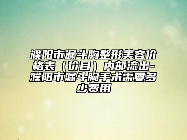 濮阳市漏斗胸整形美容价格表（价目）内部流出-濮阳市漏斗胸手术需要多少费用