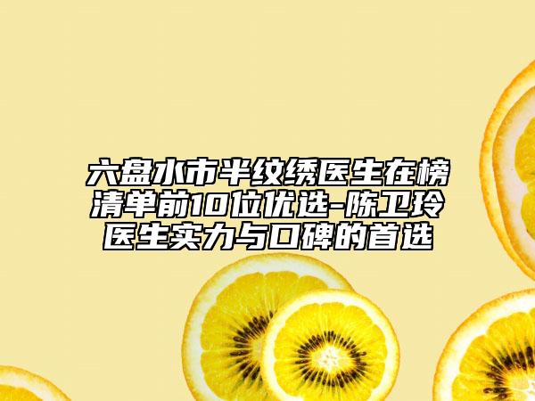 六盘水市半纹绣医生在榜清单前10位优选-陈卫玲医生实力与口碑的首选