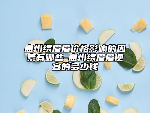 惠州绣眉眉价格影响的因素有哪些-惠州绣眉眉便宜的多少钱
