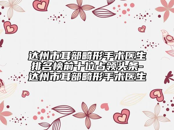 达州市耳部畸形手术医生排名榜前十位占领头条-达州市耳部畸形手术医生