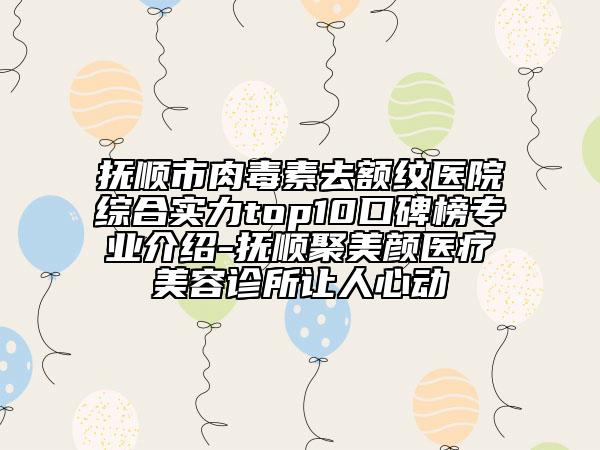 抚顺市肉毒素去额纹医院综合实力top10口碑榜专业介绍-抚顺聚美颜医疗美容诊所让人心动